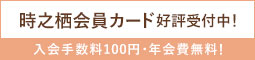 時之栖会員カード好評受付中！ 入会手数料100円・年会費無料！